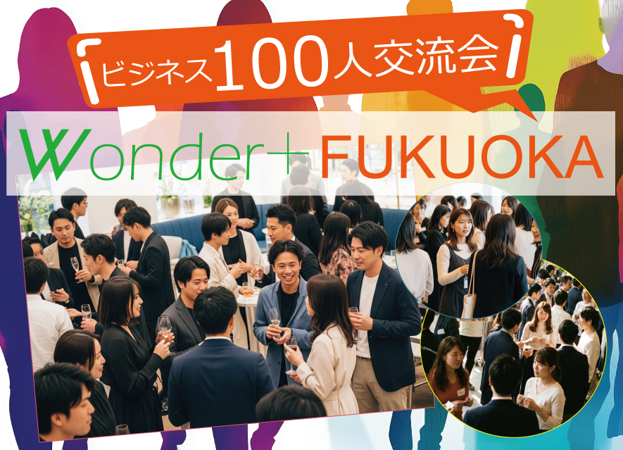 [福岡] Wonder+100 FUKUOKA福岡博多開催「大型異業種交流会」100人の参加者とつながろう！