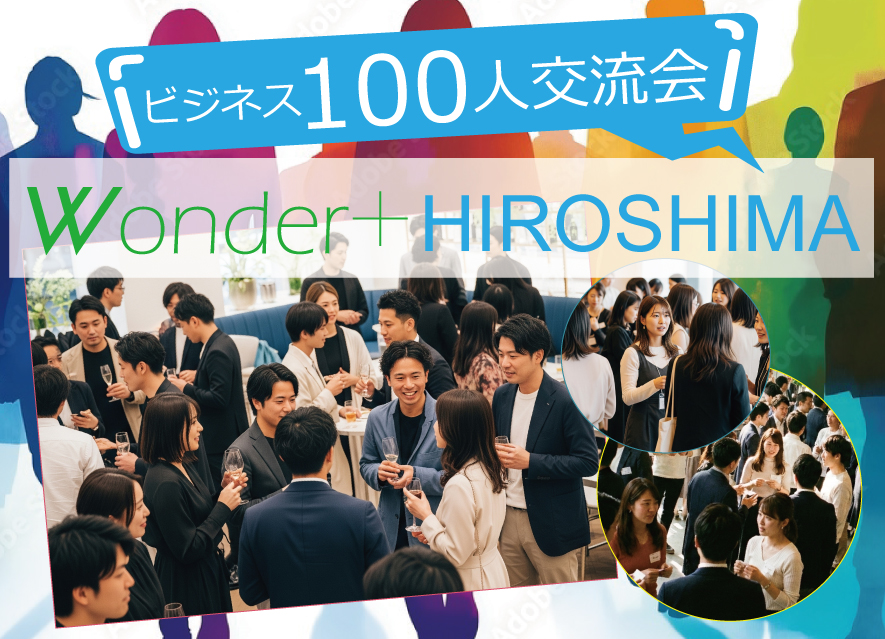 [広島] Wonder+100 HIROSHIMA広島開催「大型異業種交流会」100人の参加者とつながろう！