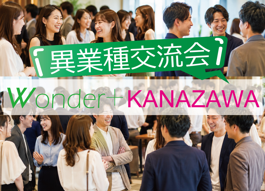 [金沢] Wonder+100KANAZAWA　金沢初登場！仲間を見つける「異業種交流会」100人の参加者とつながろう！
