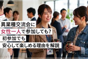 異業種交流会に女性一人で参加しても大丈夫？初参加でも安心して楽しめる理由を解説