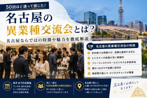 名古屋の異業種交流会や交流会で私が感じること