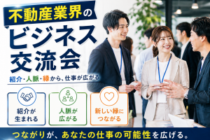 不動産業界のビジネス交流会が人気の理由｜紹介・人脈・縁から仕事が広がる仕組み