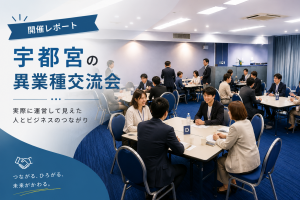 【宇都宮・異業種交流会レポート】 実際に開催して見えた、宇都宮のビジネス交流と人の特徴